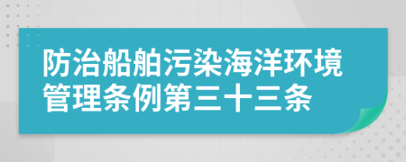 防治船舶污染海洋环境管理条例第三十三条