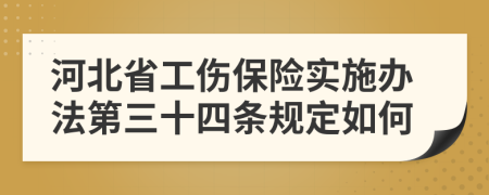 河北省工伤保险实施办法第三十四条规定如何