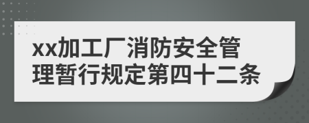 xx加工厂消防安全管理暂行规定第四十二条