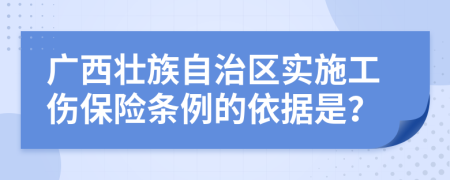广西壮族自治区实施工伤保险条例的依据是？
