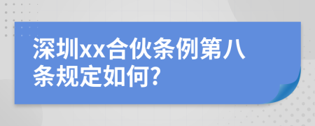 深圳xx合伙条例第八条规定如何?