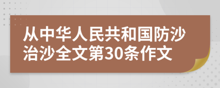 从中华人民共和国防沙治沙全文第30条作文