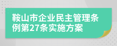 鞍山市企业民主管理条例第27条实施方案