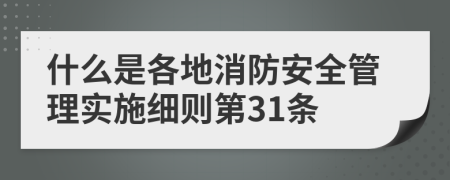 什么是各地消防安全管理实施细则第31条