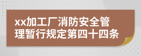 xx加工厂消防安全管理暂行规定第四十四条