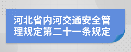 河北省内河交通安全管理规定第二十一条规定