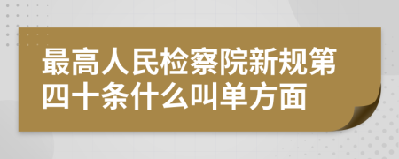 最高人民检察院新规第四十条什么叫单方面