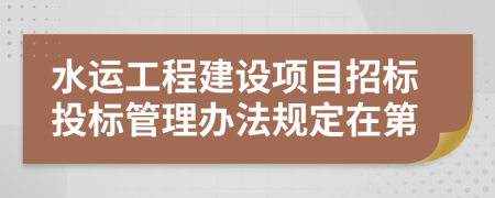 水运工程建设项目招标投标管理办法规定在第
