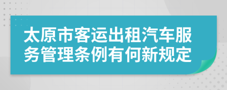 太原市客运出租汽车服务管理条例有何新规定