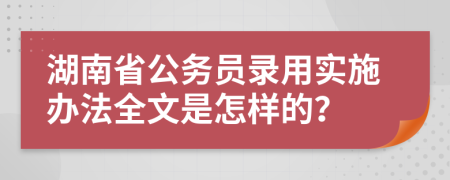 湖南省公务员录用实施办法全文是怎样的？