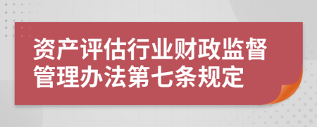 资产评估行业财政监督管理办法第七条规定