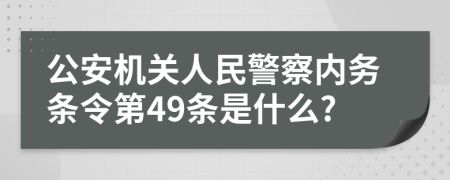 公安机关人民警察内务条令第49条是什么?