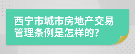 西宁市城市房地产交易管理条例是怎样的？