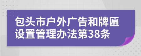 包头市户外广告和牌匾设置管理办法第38条