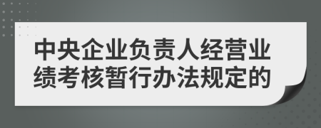 中央企业负责人经营业绩考核暂行办法规定的