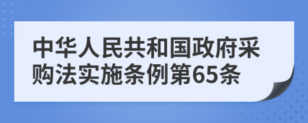 中华人民共和国政府采购法实施条例第65条