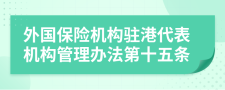 外国保险机构驻港代表机构管理办法第十五条