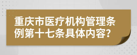 重庆市医疗机构管理条例第十七条具体内容？
