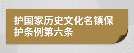 护国家历史文化名镇保护条例第六条