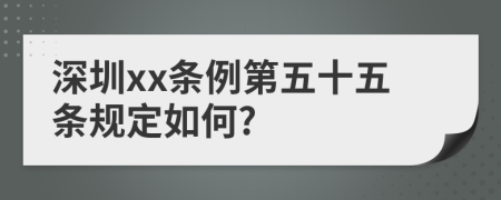 深圳xx条例第五十五条规定如何?