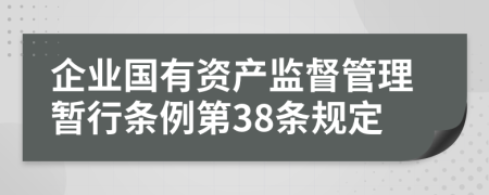 企业国有资产监督管理暂行条例第38条规定