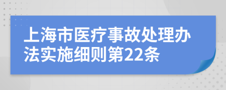 上海市医疗事故处理办法实施细则第22条