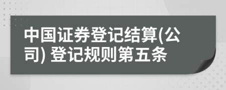 中国证券登记结算(公司) 登记规则第五条