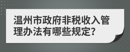 温州市政府非税收入管理办法有哪些规定？
