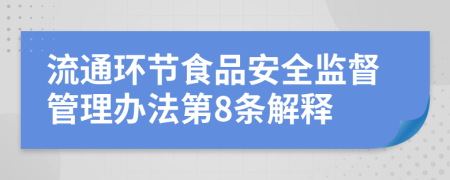 流通环节食品安全监督管理办法第8条解释