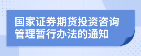 国家证券期货投资咨询管理暂行办法的通知