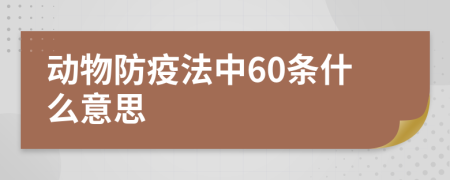 动物防疫法中60条什么意思