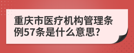 重庆市医疗机构管理条例57条是什么意思?