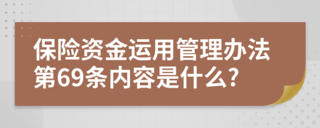 保险资金运用管理办法第69条内容是什么?