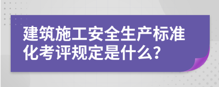 建筑施工安全生产标准化考评规定是什么？