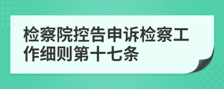 检察院控告申诉检察工作细则第十七条