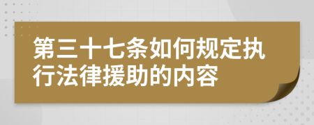 第三十七条如何规定执行法律援助的内容