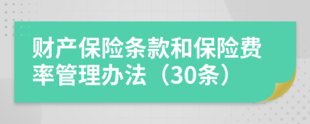 财产保险条款和保险费率管理办法（30条）