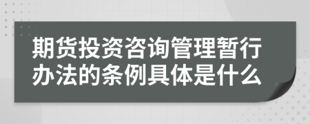 期货投资咨询管理暂行办法的条例具体是什么