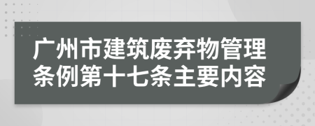 广州市建筑废弃物管理条例第十七条主要内容