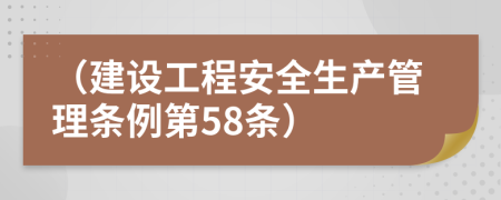 （建设工程安全生产管理条例第58条）
