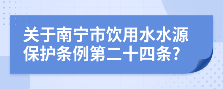 关于南宁市饮用水水源保护条例第二十四条?