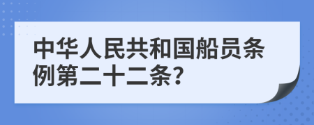 中华人民共和国船员条例第二十二条？