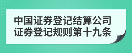 中国证券登记结算公司证券登记规则第十九条