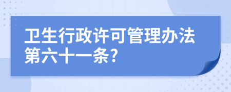 卫生行政许可管理办法第六十一条?