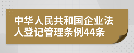中华人民共和国企业法人登记管理条例44条