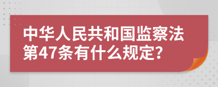 中华人民共和国监察法第47条有什么规定？