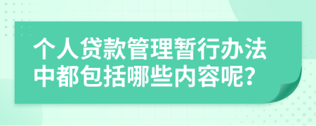 个人贷款管理暂行办法中都包括哪些内容呢？