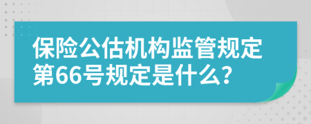 保险公估机构监管规定第66号规定是什么？