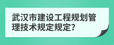 武汉市建设工程规划管理技术规定规定？