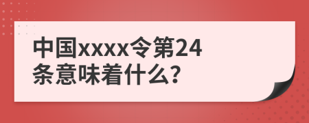 中国xxxx令第24条意味着什么？